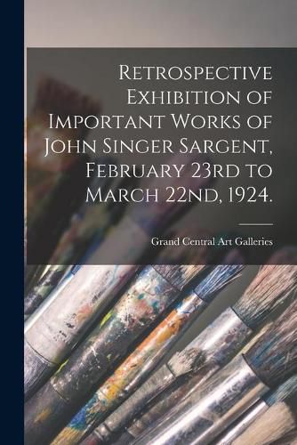 Retrospective Exhibition of Important Works of John Singer Sargent, February 23rd to March 22nd, 1924.