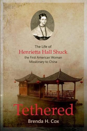 Cover image for Tethered: The Life of Henrietta Hall Shuck, the First American Woman Missionary to China