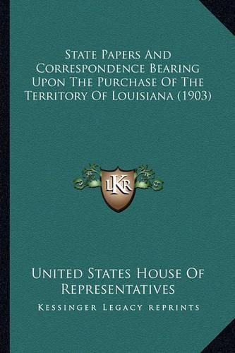 State Papers and Correspondence Bearing Upon the Purchase Ofstate Papers and Correspondence Bearing Upon the Purchase of the Territory of Louisiana (1903) the Territory of Louisiana (1903)