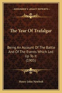 Cover image for The Year of Trafalgar: Being an Account of the Battle and of the Events Which Led Up to It (1905)