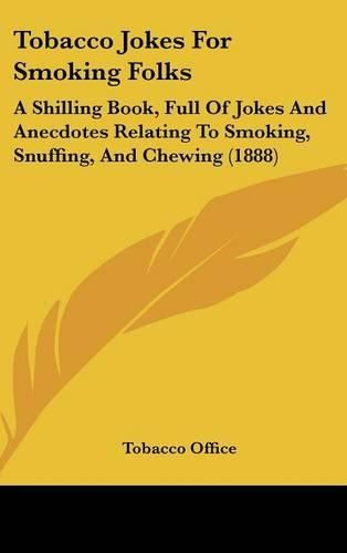 Cover image for Tobacco Jokes for Smoking Folks: A Shilling Book, Full of Jokes and Anecdotes Relating to Smoking, Snuffing, and Chewing (1888)