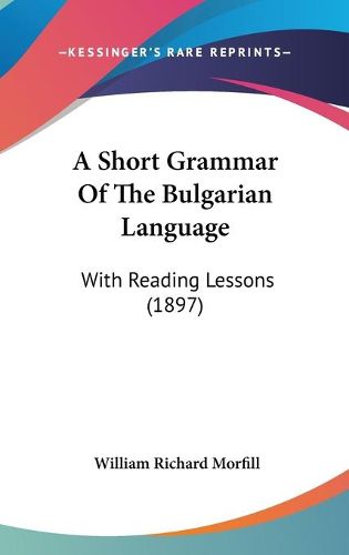 Cover image for A Short Grammar of the Bulgarian Language: With Reading Lessons (1897)