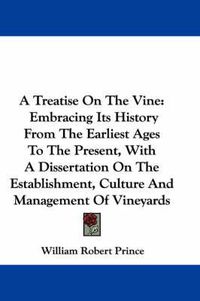 Cover image for A Treatise on the Vine: Embracing Its History from the Earliest Ages to the Present, with a Dissertation on the Establishment, Culture and Management of Vineyards