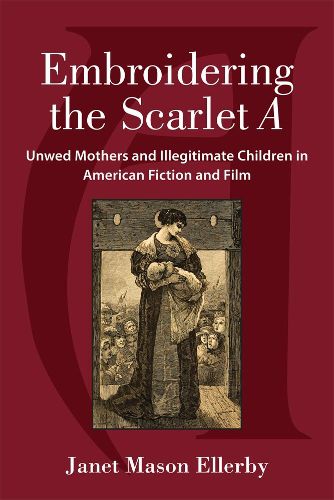 Cover image for Embroidering the Scarlet A: Unwed Mothers and Illegitimate Children in American Fiction and Film