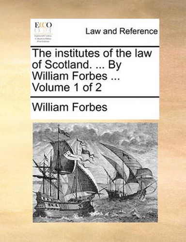The Institutes of the Law of Scotland. ... by William Forbes ... Volume 1 of 2