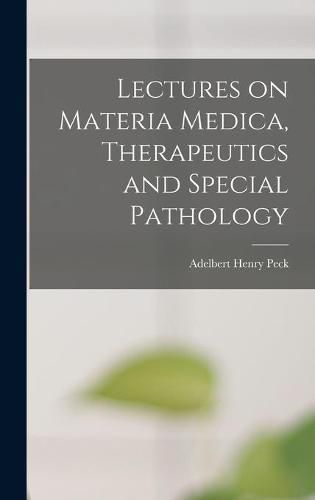 Cover image for Lectures on Materia Medica, Therapeutics and Special Pathology