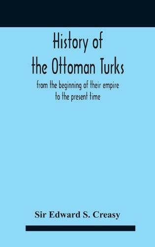 History Of The Ottoman Turks, From The Beginning Of Their Empire To The Present Time