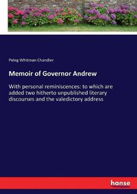 Cover image for Memoir of Governor Andrew: With personal reminiscences: to which are added two hitherto unpublished literary discourses and the valedictory address