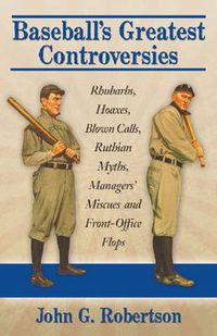 Cover image for Baseball's Greatest Controversies: Rhubarbs, Hoaxes, Blown Calls, Ruthian Myths, Managers' Miscues and Front-Office Flops