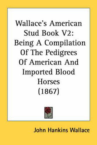 Cover image for Wallace's American Stud Book V2: Being a Compilation of the Pedigrees of American and Imported Blood Horses (1867)