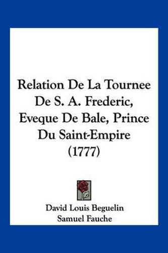 Relation de La Tournee de S. A. Frederic, Eveque de Bale, Prince Du Saint-Empire (1777)