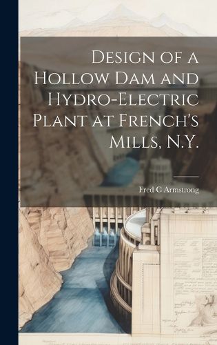 Cover image for Design of a Hollow dam and Hydro-electric Plant at French's Mills, N.Y.