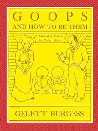 Cover image for GOOPS AND HOW TO BE THEM - A Manual of Manners for Polite Infants Inculcating many Juvenile Virtues Both by Precept and Example With Ninety Drawings