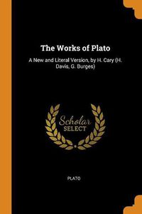 Cover image for The Works of Plato: A New and Literal Version, by H. Cary (H. Davis, G. Burges)