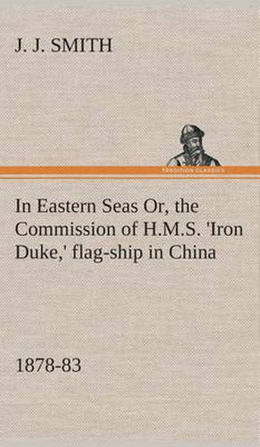 Cover image for In Eastern Seas Or, the Commission of H.M.S. 'Iron Duke, ' flag-ship in China, 1878-83