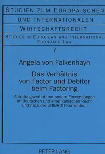 Das Verhaeltnis Von Factor Und Debitor Beim Factoring: Abtretungsverbot Und Andere Einwendungen Im Deutschen Und Amerikanischen Recht Und Nach Der Unidroit-Konvention