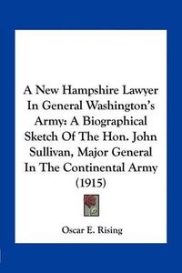 Cover image for A New Hampshire Lawyer in General Washington's Army: A Biographical Sketch of the Hon. John Sullivan, Major General in the Continental Army (1915)