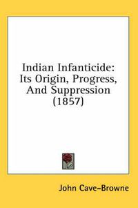 Cover image for Indian Infanticide: Its Origin, Progress, and Suppression (1857)