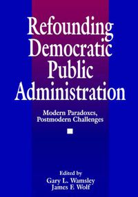 Cover image for Refounding Democratic Public Administration: Modern Paradoxes, Postmodern Challenges