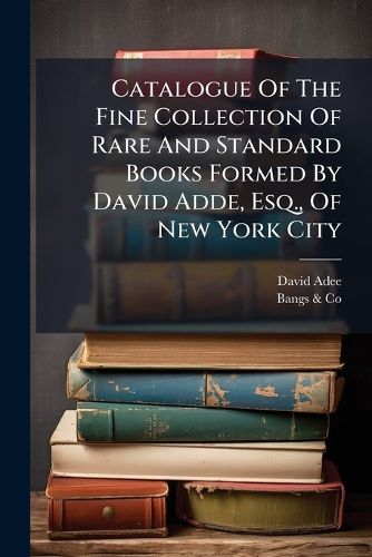 Cover image for Catalogue Of The Fine Collection Of Rare And Standard Books Formed By David Adde, Esq., Of New York City
