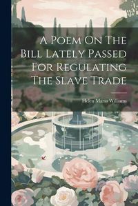 Cover image for A Poem On The Bill Lately Passed For Regulating The Slave Trade