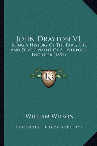 Cover image for John Drayton V1: Being a History of the Early Life and Development of a Liverpool Engineer (1851)