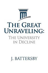 Cover image for The Great Unraveling: The University in Decline