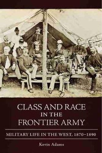 Cover image for Class and Race in the Frontier Army: Military Life in the West, 1870-1890