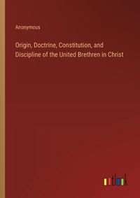 Cover image for Origin, Doctrine, Constitution, and Discipline of the United Brethren in Christ