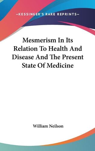 Cover image for Mesmerism in Its Relation to Health and Disease and the Present State of Medicine