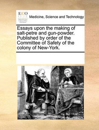 Cover image for Essays Upon the Making of Salt-Petre and Gun-Powder. Published by Order of the Committee of Safety of the Colony of New-York.