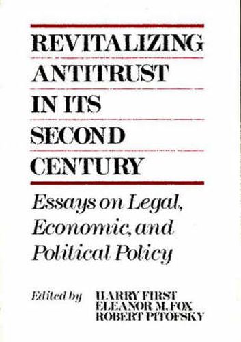 Revitalizing Antitrust in its Second Century: Essays on Legal, Economic, and Political Policy