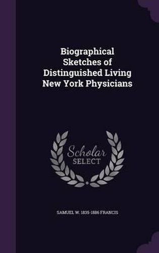 Cover image for Biographical Sketches of Distinguished Living New York Physicians