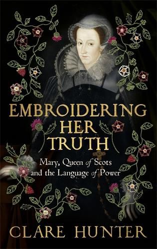 Cover image for Embroidering Her Truth: Mary, Queen of Scots and the Language of Power