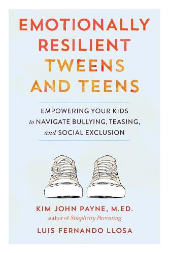 Emotionally Resilient Tweens and Teens: Empowering Your Kids to Navigate Bullying, Teasing, and Social Exclusion