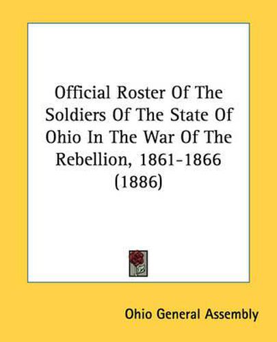 Official Roster of the Soldiers of the State of Ohio in the War of the Rebellion, 1861-1866 (1886)