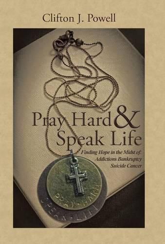 Cover image for Pray Hard & Speak Life: Finding Hope in the Midst of: Addictions Bankruptcy Suicide Cancer