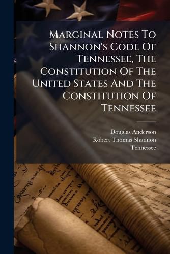 Cover image for Marginal Notes To Shannon's Code Of Tennessee, The Constitution Of The United States And The Constitution Of Tennessee