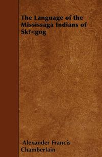 Cover image for The Language of the Mississaga Indians of SkA...A Gog