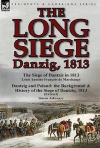 Cover image for The Long Siege: Danzig, 1813-The Siege of Dantzic, in 1813 by Louis Antoine Francois de Marchangy & Dantzig and Poland: The Background