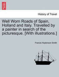 Cover image for Well Worn Roads of Spain, Holland and Italy. Travelled by a Painter in Search of the Picturesque. [With Illustrations.]
