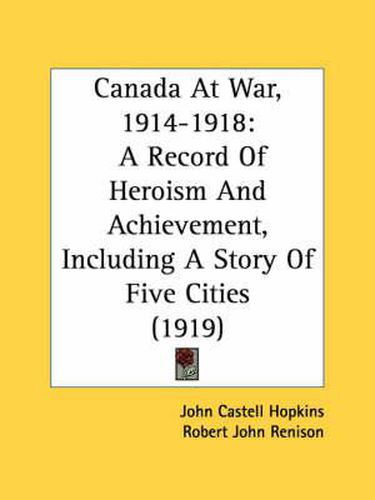 Canada at War, 1914-1918: A Record of Heroism and Achievement, Including a Story of Five Cities (1919)