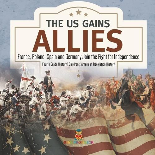 Cover image for The US Gains Allies France, Poland, Spain and Germany Join the Fight for Independence Fourth Grade History Children's American Revolution History