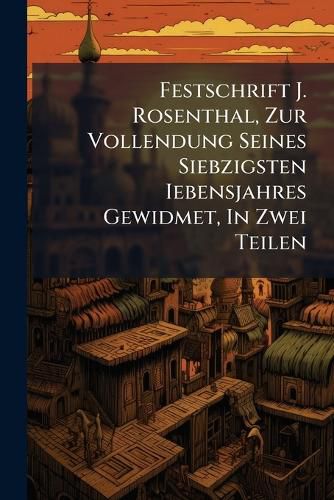 Cover image for Festschrift J. Rosenthal, Zur Vollendung Seines Siebzigsten Iebensjahres Gewidmet ...