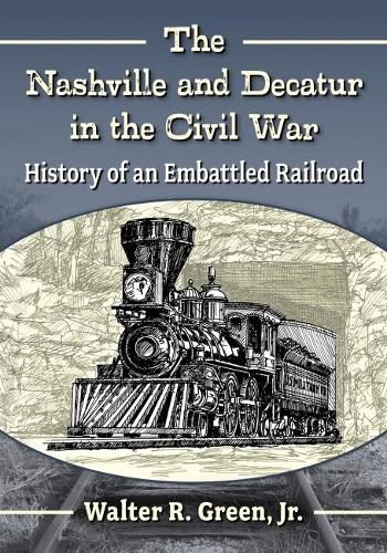 Cover image for The Nashville and Decatur in the Civil War: History of an Embattled Railroad