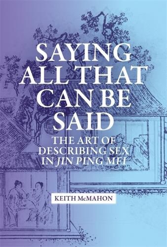 Cover image for Saying All That Can Be Said: The Art of Describing Sex in Jin Ping Mei