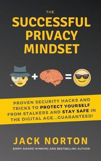 Cover image for The Successful Privacy Mindset: Proven Security Hacks And Tricks To Protect Yourself From Stalkers And Stay Safe In The Digital Age...Guaranteed!