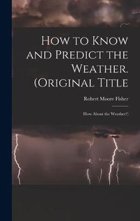 Cover image for How to Know and Predict the Weather. (Original Title: How About the Weather?)