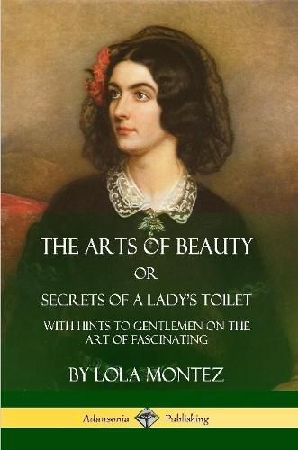 Cover image for The Arts of Beauty, Or, Secrets of a Lady's Toilet