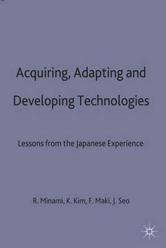 Acquiring, Adapting and Developing Technologies: Lessons from the Japanese Experience